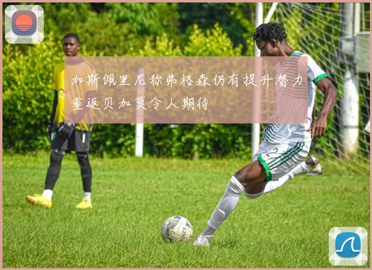 加斯佩里尼称弗格森仍有提升潜力重返贝加莫令人期待