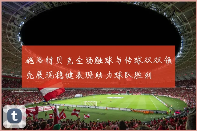 施洛特贝克全场触球与传球双双领先展现稳健表现助力球队胜利