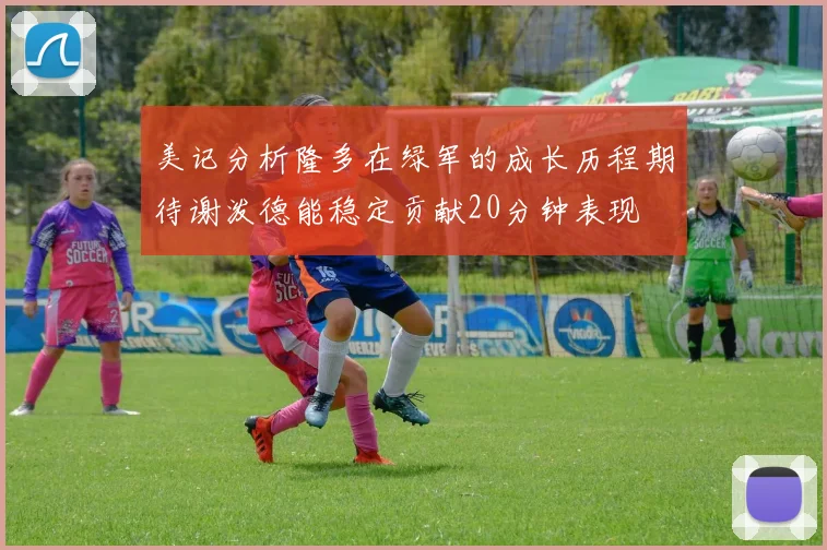 美记分析隆多在绿军的成长历程期待谢泼德能稳定贡献20分钟表现