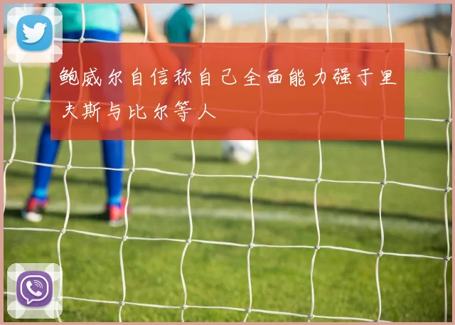 鲍威尔自信称自己全面能力强于里夫斯与比尔等人