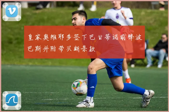 皇家奥维耶多签下巴甘蒂诺前锋波巴斯并附带买断条款