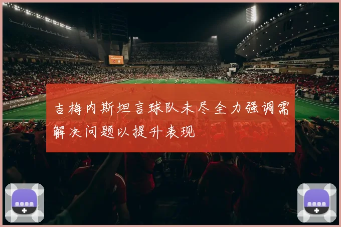吉梅内斯坦言球队未尽全力强调需解决问题以提升表现