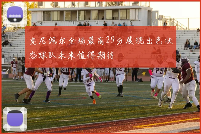 克尼佩尔全场最高29分展现出色状态球队未来值得期待