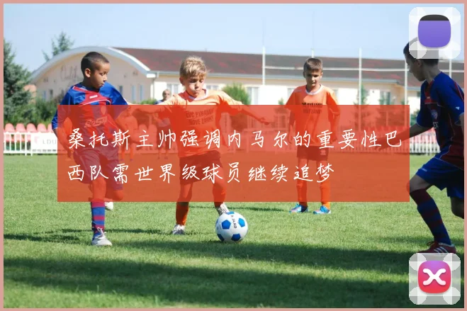 桑托斯主帅强调内马尔的重要性巴西队需世界级球员继续追梦