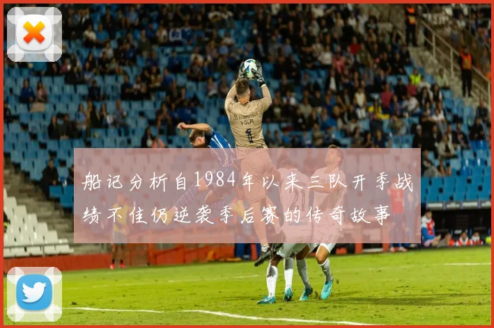 船记分析自1984年以来三队开季战绩不佳仍逆袭季后赛的传奇故事