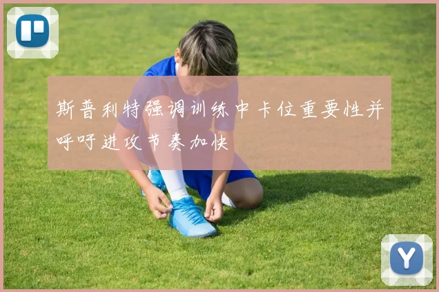 斯普利特强调训练中卡位重要性并呼吁进攻节奏加快