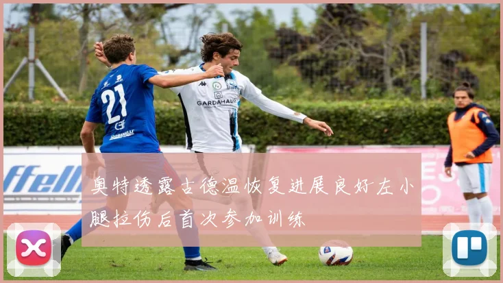 奥特透露古德温恢复进展良好左小腿拉伤后首次参加训练