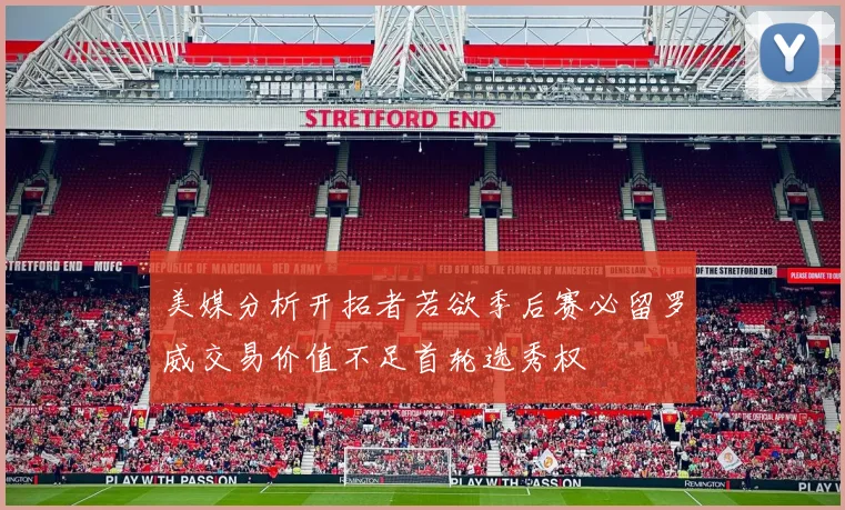 美媒分析开拓者若欲季后赛必留罗威交易价值不足首轮选秀权