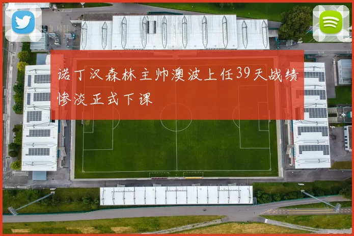 诺丁汉森林主帅澳波上任39天战绩惨淡正式下课