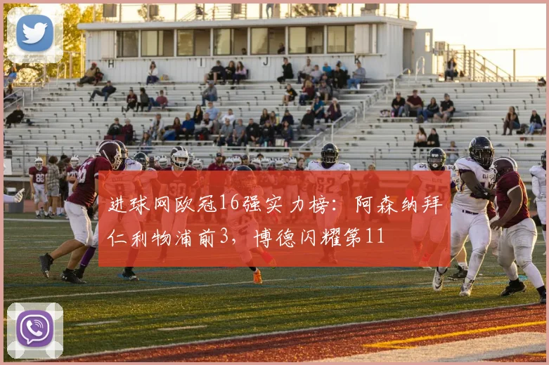 进球网欧冠16强实力榜：阿森纳拜仁利物浦前3，博德闪耀第11