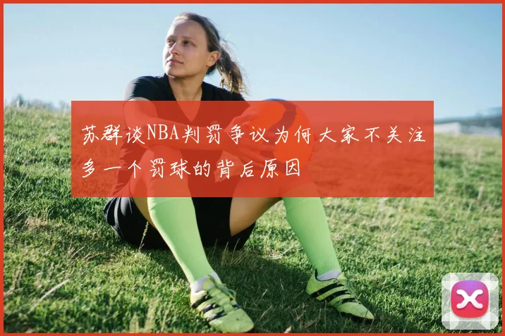 苏群谈NBA判罚争议为何大家不关注多一个罚球的背后原因