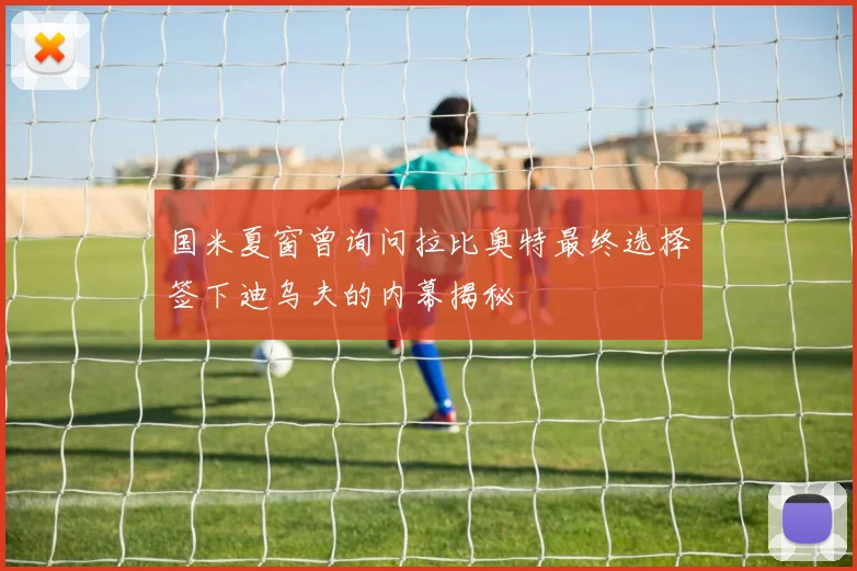 国米夏窗曾询问拉比奥特最终选择签下迪乌夫的内幕揭秘