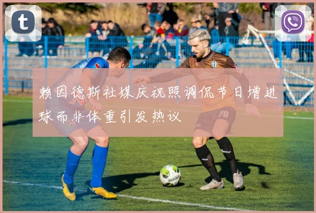 赖因德斯社媒庆祝照调侃节日增进球而非体重引发热议