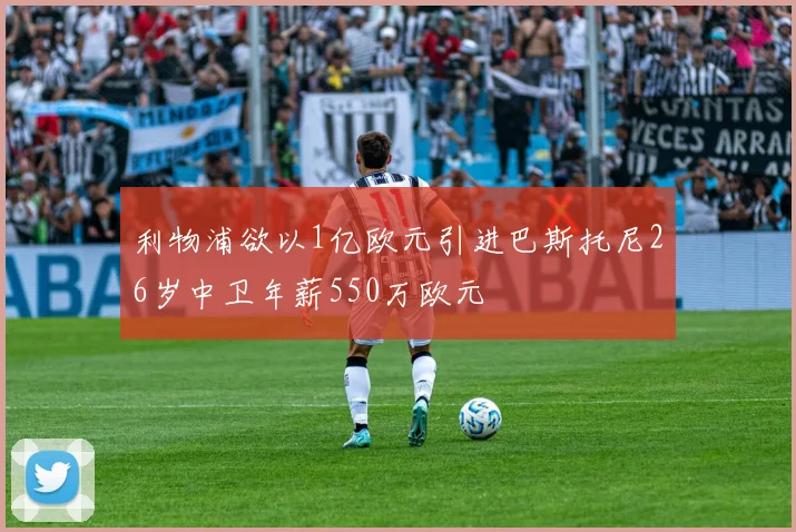 利物浦欲以1亿欧元引进巴斯托尼26岁中卫年薪550万欧元