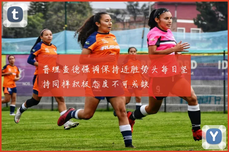 普理查德强调保持连胜势头每日坚持同样积极态度不可或缺