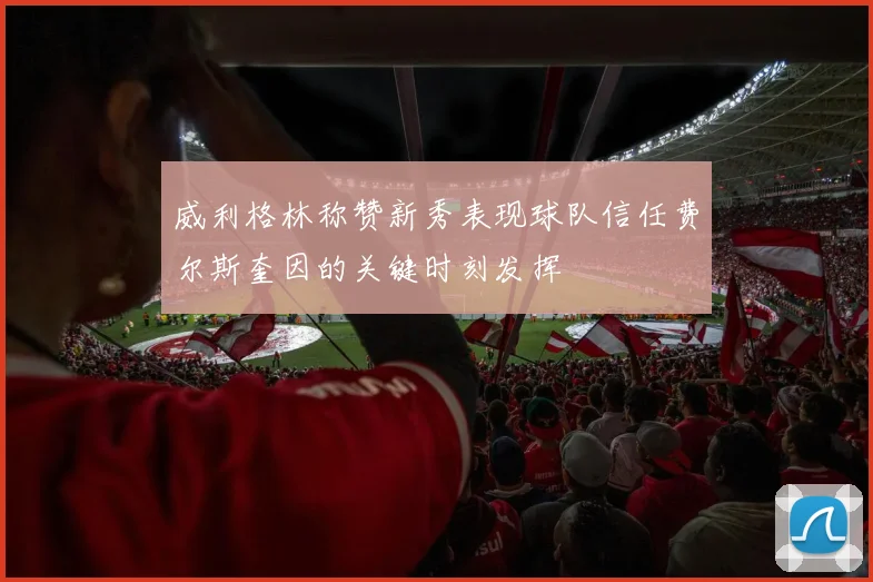 威利格林称赞新秀表现球队信任费尔斯奎因的关键时刻发挥