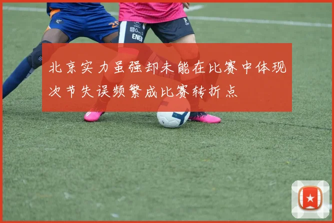 北京实力虽强却未能在比赛中体现次节失误频繁成比赛转折点