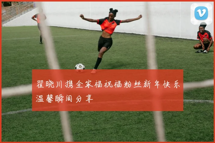 翟晓川携全家福祝福粉丝新年快乐温馨瞬间分享
